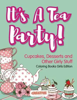 Es ist eine Teeparty! Cupcakes, Desserts und andere Girly Stuff Coloring Books Girls Edition - It's A Tea Party! Cupcakes, Desserts and Other Girly Stuff Coloring Books Girls Edition