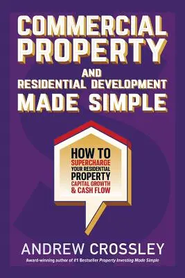 Gewerbeimmobilien und Wohnimmobilienentwicklung einfach gemacht: Wie Sie das Kapitalwachstum und den Cashflow Ihrer Wohnimmobilien steigern können - Commercial Property and Residential Development Made Simple: How to supercharge your residential property capital growth and cashflow