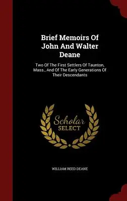 Kurze Memoiren von John und Walter Deane: Zwei der ersten Siedler von Taunton, Massachusetts, und der ersten Generationen ihrer Nachkommen - Brief Memoirs of John and Walter Deane: Two of the First Settlers of Taunton, Mass., and of the Early Generations of Their Descendants