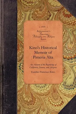 Kinos historische Erinnerungen an Pimera Alta: Ein zeitgenössischer Bericht über die Anfänge von Kalifornien, Sonora und Arizona - Kino's Historical Memoir of Pimera Alta: A Contemporary Account of the Beginnings of California, Sonora, and Arizona