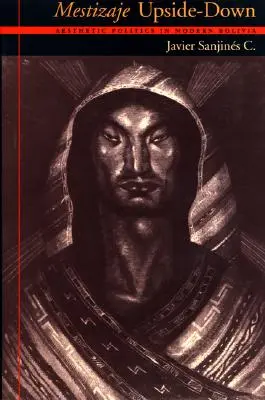 Mestizaje von oben nach unten: Ästhetische Politik im modernen Bolivien - Mestizaje Upside-Down: Aesthetic Politics in Modern Bolivia