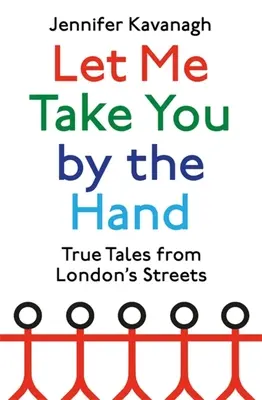 Lass mich dich an die Hand nehmen: Wahre Geschichten aus den Straßen Londons - Let Me Take You by the Hand: True Tales from London's Streets