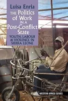 Politik der Arbeit in einem Postkonfliktstaat - Jugend, Arbeit und Gewalt in Sierra Leone - Politics of Work in a Post-Conflict State - Youth, Labour & Violence in Sierra Leone