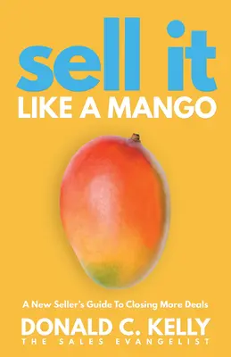 Verkaufe es wie eine Mango: Ein Leitfaden für neue Verkäufer, um mehr Geschäfte abzuschließen - Sell It Like a Mango: A New Seller's Guide to Closing More Deals