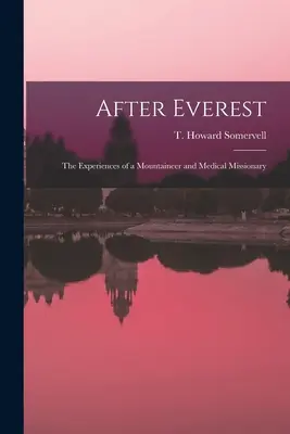 Nach dem Everest; die Erlebnisse eines Bergsteigers und medizinischen Missionars (Somervell T. Howard (Theodore Howard)) - After Everest; the Experiences of a Mountaineer and Medical Missionary (Somervell T. Howard (Theodore Howard))