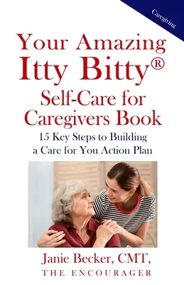 Ihr erstaunliches Itty Bitty(R) Selbstpflege-Buch für Pflegende: 15 wichtige Schritte zum Aufbau eines Aktionsplans für die eigene Pflege - Your Amazing Itty Bitty(R) Self-Care for Caregivers Book: 15 Key Steps to Building a Care for You Action Plan