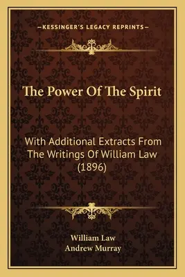 Die Kraft des Geistes: Mit zusätzlichen Auszügen aus den Schriften von William Law (1896) - The Power Of The Spirit: With Additional Extracts From The Writings Of William Law (1896)