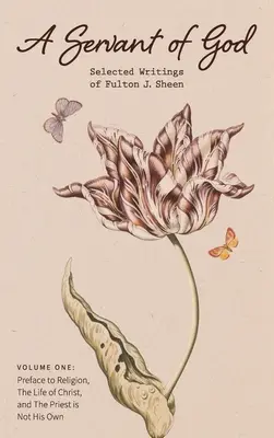 Ein Diener Gottes: Ausgewählte Schriften von Fulton J. Sheen: Band Eins: Vorwort zur Religion, Das Leben Christi und Der Priester ist nicht sein O - A Servant of God: Selected Writings of Fulton J. Sheen: Volume One: Preface to Religion, The Life of Christ, and The Priest is Not His O