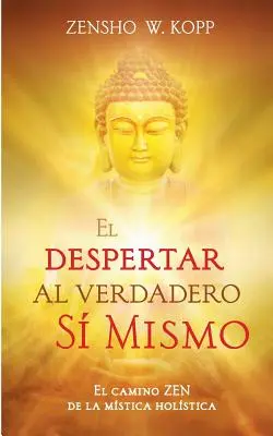 Despertar al Verdadero S Mismo: El camino ZEN de la mstica holstica - El despertar al Verdadero S Mismo: El camino ZEN de la mstica holstica