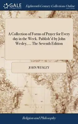 A Collection of Forms of Prayer for Every day in the Week. Herausgegeben von John Wesley, ... Die siebte Ausgabe - A Collection of Forms of Prayer for Every day in the Week. Publish'd by John Wesley, ... The Seventh Edition