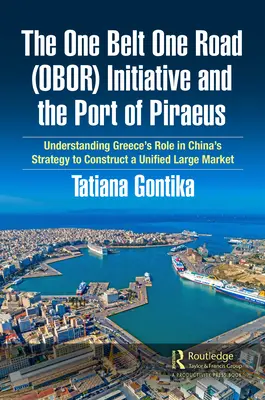 Die One Belt One Road (OBOR) Initiative und der Hafen von Piräus: Die Rolle Griechenlands in Chinas Strategie zum Aufbau eines einheitlichen großen Marktes - The One Belt One Road (OBOR) Initiative and the Port of Piraeus: Understanding Greece's Role in China's Strategy to Construct a Unified Large Market