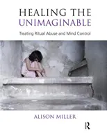 Das Unvorstellbare heilen - Behandlung von rituellem Missbrauch und Gedankenkontrolle - Healing the Unimaginable - Treating Ritual Abuse and Mind Control