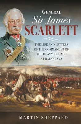 General Sir James Scarlett: Leben und Briefe des Kommandanten der schweren Brigade in Balaklawa - General Sir James Scarlett: The Life and Letters of the Commander of the Heavy Brigade at Balaklava