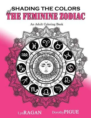 Schattierung der Farben des weiblichen Tierkreises: Ein Malbuch für Erwachsene - Shading The Colors Of The Feminine Zodiac: An Adult Coloring Book