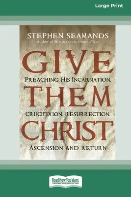 Gebt ihnen Christus: Seine Menschwerdung, Kreuzigung, Auferstehung, Himmelfahrt und Wiederkunft predigen [Standard Large Print 16 Pt Edition] - Give Them Christ: Preaching His Incarnation, Crucifixion, Resurrection, Ascension and Return [Standard Large Print 16 Pt Edition]