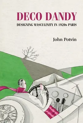 Deco Dandy: Die Gestaltung der Männlichkeit im Paris der 1920er Jahre - Deco Dandy: Designing Masculinity in 1920s Paris