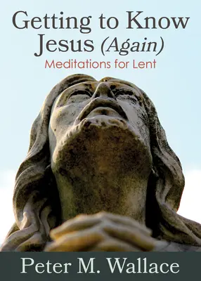 Jesus (wieder) kennenlernen: Meditationen für die Fastenzeit - Getting to Know Jesus (Again): Meditations for Lent