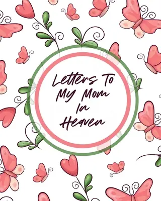 Briefe an meine Mutter im Himmel: Wonderful Mom - Heart Feels Treasure - Keepsake Memories - Grief Journal - Letters To My Mom In Heaven: Wonderful Mom - Heart Feels Treasure - Keepsake Memories - Grief Journal