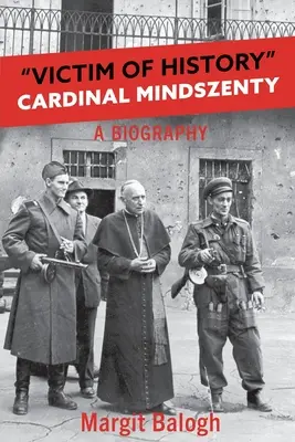 Opfer der Geschichte: Kardinal Mindszenty eine Biographie - Victim of History: Cardinal Mindszenty a biography