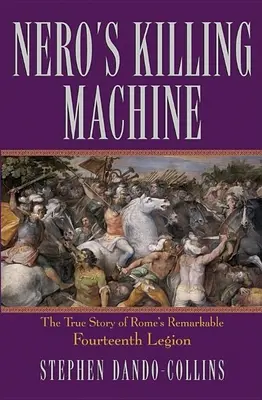 Neros Tötungsmaschine: Die wahre Geschichte von Roms bemerkenswerter vierzehnter Legion - Nero's Killing Machine: The True Story of Rome's Remarkable Fourteenth Legion