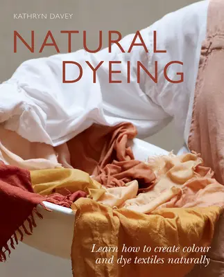 Natürliches Färben: Lernen Sie, wie Sie Farbe erzeugen und Textilien natürlich färben - Natural Dyeing: Learn How to Create Color and Dye Textiles Naturally