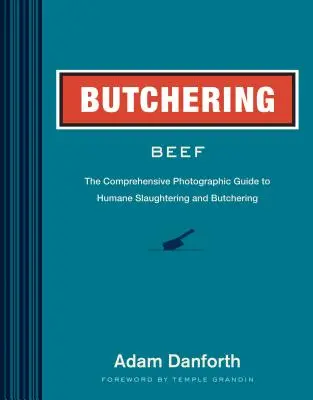 Schlachten von Rindfleisch: Der umfassende fotografische Leitfaden für humanes Schlachten und Zerlegen - Butchering Beef: The Comprehensive Photographic Guide to Humane Slaughtering and Butchering