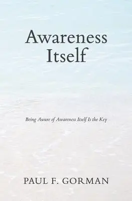 Das Gewahrsein an sich: Der Schlüssel zum Gewahrsein des Gewahrseins ist das Gewahrsein seiner selbst - Awareness Itself: Being Aware of Awareness Itself Is the Key