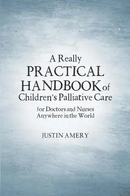Ein wirklich praktisches Handbuch der Palliativmedizin für Kinder - A Really Practical Handbook of Children's Palliative Care