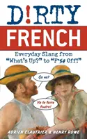 Schmutziges Französisch: Alltäglicher Slang von Was geht? bis F*%## Off! - Dirty French: Everyday Slang from What's Up? to F*%# Off!