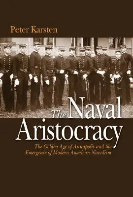 Aristokratie der Marine - Das Goldene Zeitalter von Annapolis und die Entstehung des modernen amerikanischen Navalismus - Naval Aristocracy - The Golden Age of Annapolis and the Emergence of Modern American Navalism