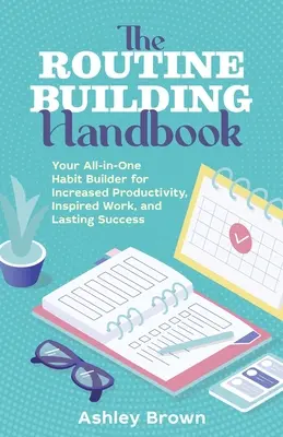 Das Handbuch zum Aufbau von Routinen: Der Alleskönner unter den Gewohnheiten für mehr Produktivität, inspirierte Arbeit und dauerhaften Erfolg - The Routine Building Handbook: Your All-In-One Habit Builder for Increased Productivity, Inspired Work, and Lasting Success