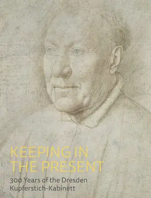 In der Gegenwart bleiben: 300 Jahre Dresdner Kupferstich-Kabinett - Keeping in the Present: 300 Years of the Dresden Kupferstich-Kabinett