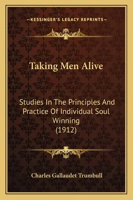 Taking Men Alive: Studien zu den Grundsätzen und der Praxis der individuellen Seelenwanderung (1912) - Taking Men Alive: Studies In The Principles And Practice Of Individual Soul Winning (1912)