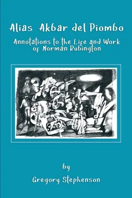 Alias Akbar del Piombo: Anmerkungen zu Leben und Werk von Norman Rubington - Alias Akbar del Piombo: Annotations to the Life and Work of Norman Rubington