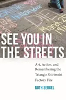 Wir sehen uns auf der Straße: Kunst, Aktion und Erinnerung an den Brand in der Triangle Shirtwaist Factory - See You in the Streets: Art, Action, and Remembering the Triangle Shirtwaist Factory Fire