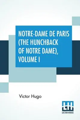 Notre-Dame De Paris (Der Glöckner von Notre Dame), Band I: Übersetzt von Isabel F. Hapgood - Notre-Dame De Paris (The Hunchback Of Notre Dame), Volume I: Translated By Isabel F. Hapgood