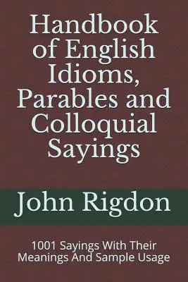 Handbook of English Idioms, Parables and Colloquial Sayings: 1001 Sprichwörter mit ihrer Bedeutung und Anwendungsbeispielen - Handbook of English Idioms, Parables and Colloquial Sayings: 1001 Sayings With Their Meanings And Sample Usage