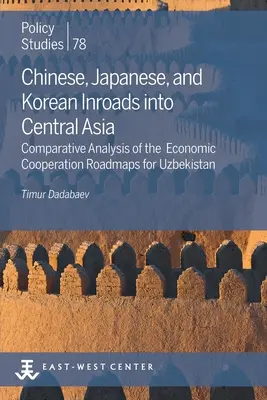 Das Vordringen Chinas, Japans und Koreas nach Zentralasien: Vergleichende Analyse der Fahrpläne für die wirtschaftliche Zusammenarbeit mit Usbekistan - Chinese, Japanese, and Korean Inroads into Central Asia: Comparative Analysis of the Economic Cooperation Roadmaps for Uzbekistan