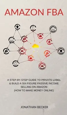 Amazon FBA: Eine Schritt-für-Schritt-Anleitung für Private Label & Aufbau eines sechsstelligen passiven Einkommens durch den Verkauf auf Amazon (wie man online Geld verdient) - Amazon FBA: A Step-By-Step Guide to Private Label & Build a Six-Figure Passive Income Selling on Amazon (how to make money online)