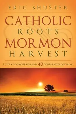 Katholische Wurzeln, mormonische Ernte: Eine Geschichte der Bekehrung und 40 vergleichende Lehren - Catholic Roots, Mormon Harvest: A Story of Conversion and 40 Comparative Doctrines