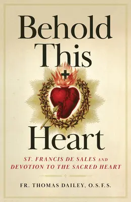 Seht dieses Herz: Der heilige Franz von Sales und die Verehrung des Heiligsten Herzens - Behold This Heart: St. Francis de Sales and Devotion to the Sacred Heart