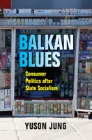 Balkan-Blues: Verbraucherpolitik nach dem Staatssozialismus - Balkan Blues: Consumer Politics After State Socialism