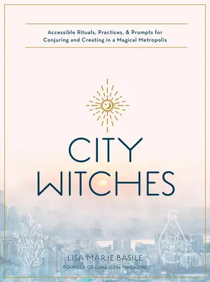 Stadthexerei: Zugängliche Rituale, Praktiken und Anregungen zum Beschwören und Erschaffen in einer magischen Metropole - City Witchery: Accessible Rituals, Practices & Prompts for Conjuring and Creating in a Magical Metropolis