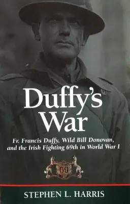 Duffy's War: Pater Francis Duffy, Wild Bill Donovan und die Irish Fighting 69th im Ersten Weltkrieg - Duffy's War: Fr. Francis Duffy, Wild Bill Donovan, and the Irish Fighting 69th in World War I