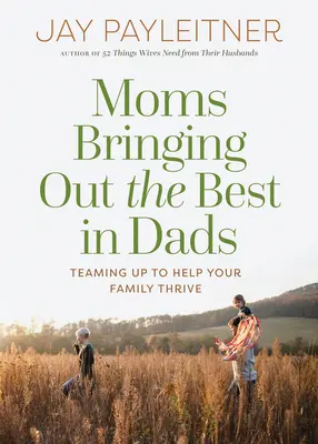 Mütter bringen das Beste in Vätern zum Vorschein: Gemeinsam für das Gedeihen Ihrer Familie - Moms Bringing Out the Best in Dads: Teaming Up to Help Your Family Thrive