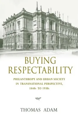 Der Kauf von Respektabilität: Philanthropie und städtische Gesellschaft in transnationaler Perspektive, 1840er bis 1930er Jahre - Buying Respectability: Philanthropy and Urban Society in Transnational Perspective, 1840s to 1930s