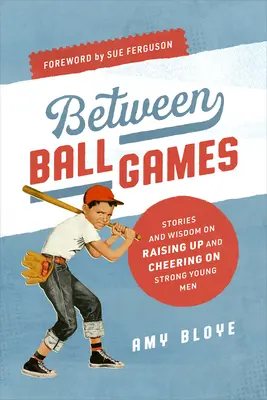 Zwischen den Ballspielen: Geschichten und Weisheiten zur Erziehung und Anfeuerung starker junger Männer - Between Ball Games: Stories and Wisdom on Raising Up and Cheering on Strong Young Men