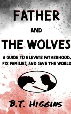 Vater und die Wölfe: Ein Leitfaden zur Verbesserung der Vaterschaft, zur Reparatur von Familien und zur Rettung der Welt! - Father and The Wolves: A Guide to Elevate Fatherhood, Fix Families, and Save the World!