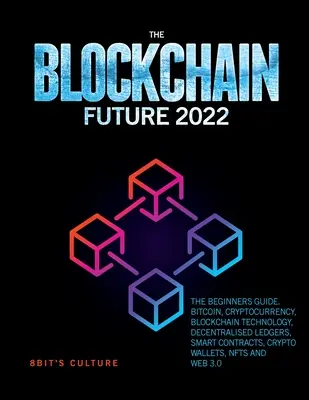 Die Blockchain-Zukunft 2022: Der Leitfaden für Einsteiger. Bitcoin, Kryptowährung, Blockchain-Technologie, dezentrale Ledger, Smart Contracts, Kryptowährung - The Blockchain Future 2022: The Beginners Guide. Bitcoin, Cryptocurrency, Blockchain Technology, Decentralised Ledgers, Smart Contracts, Crypto Wa