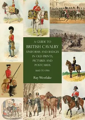 Ein Leitfaden zu den Uniformen und Abzeichen der britischen Kavallerie auf alten Drucken, Bildern und Postkarten, 1660 bis 1914 - A Guide to British Cavalry Uniforms and Badges in Old Prints, Pictures and Postcards, 1660 to 1914